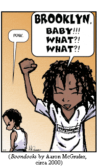 Caesar, fists in air, yelling "BROOKLYN, baby!!! What?! What?!"  Riley in background muttering "Punk."—from BOONDOCKS by Aaron McGruder, circa 2000; copyright by the artist