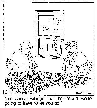 Boss bird, in business suit, to employee bird, gesturing at open window:
"I'm sorry, Billings, but I'm afraid we're going to have to let you go."