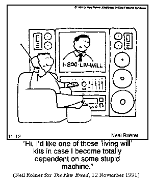 man in front of huge home theater complex, with TV screen showing infomercial with phone number "1-800-LIV-WILL," talking into phone:
  "Hi, I'd like one of those 'living will' kits in case I become totally dependent on some stupid machine."
(Neil Rohrer for THE NEW BREED, 12 November 1991)